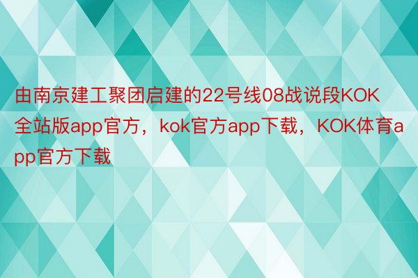 由南京建工聚团启建的22号线08战说段KOK全站版app官方，kok官方app下载，KOK体育app官方下载
