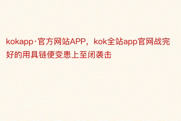 kokapp·官方网站APP，kok全站app官网战完好的用具链便变患上至闭袭击